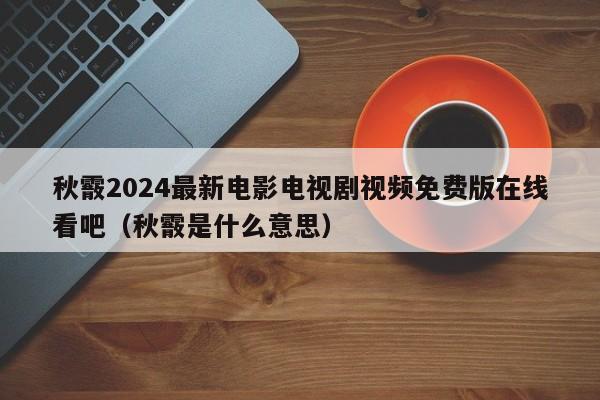 秋霰2024最新电影电视剧视频免费版在线看吧（秋霰是什么意思）