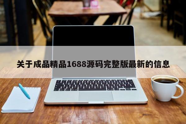关于成品精品1688源码完整版最新的信息