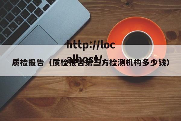 质检报告（质检报告第三方检测机构多少钱）