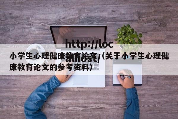 小学生心理健康教育论文（关于小学生心理健康教育论文的参考资料）