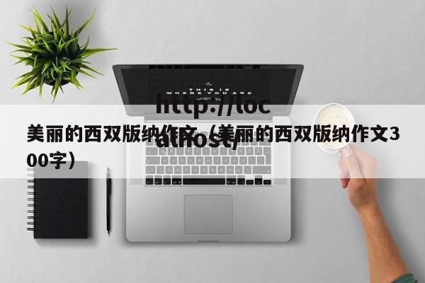 美丽的西双版纳作文（美丽的西双版纳作文300字）