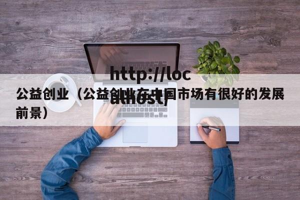 公益创业（公益创业在中国市场有很好的发展前景）