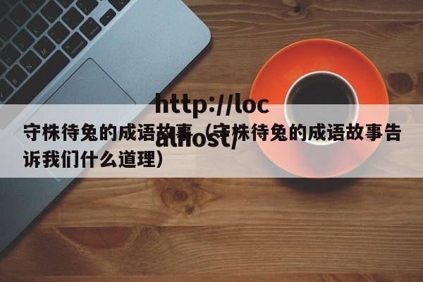 守株待兔的成语故事（守株待兔的成语故事告诉我们什么道理）